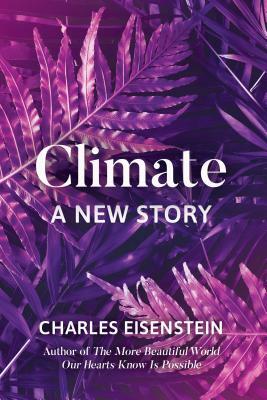 Climate--A New Story by Charles Eisenstein
