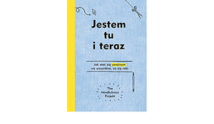 Jestem tu i teraz. Jak stać się uważnym we wszystkim, co się robi by The Mindfulness Project