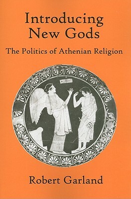 Introducing New Gods: The Politics of Athenian Religion by Robert Garland