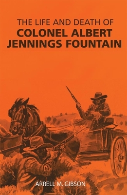 The Life and Death of Colonel Albert Jennings Fountain by Arrell M. Gibson