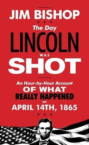 The Day Lincoln Was Shot: A Hour-by-Hour Account of What Really Happened on April 14, 1865 by Jim Bishop, Jim Bishop