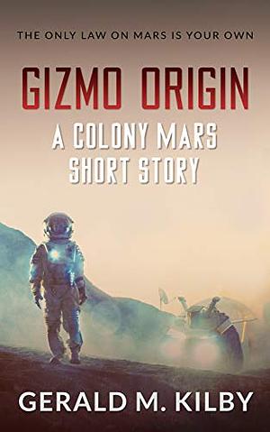 Gizmo Origin: A Colony Mars Short Story by Gerald M. Kilby