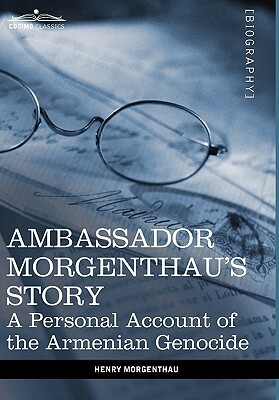 Ambassador Morgenthau's Story: A Personal Account of the Armenian Genocide by Henry Morgenthau