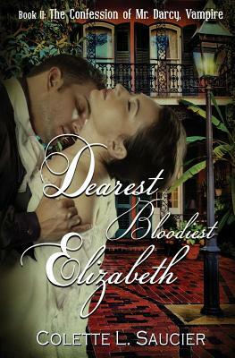 Dearest Bloodiest Elizabeth: Book II: The Confession of Mr. Darcy, Vampire by Colette L. Saucier