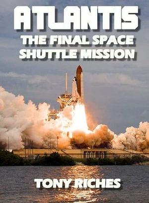 Atlantis - The Final Space Shuttle Mission by Tony Riches