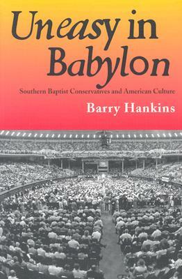 Uneasy in Babylon: Southern Baptist Conservatives and American Culture by Barry Hankins