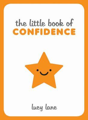 Little Book of Confidence: Tips, Techniques and Quotes for a Self-Assured, Certain and Positive You by Lucy Lane