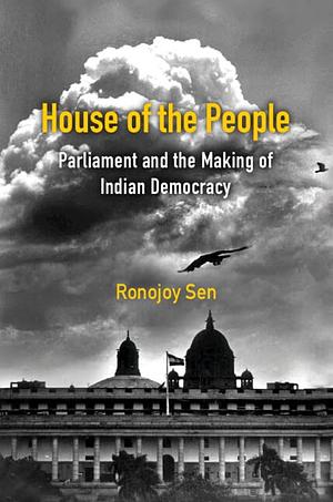 House of the People: Parliament and the Making of Indian Democracy by Ronojoy Sen