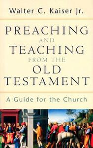 Preaching and Teaching from the Old Testament: A Guide for the Church by Walter C. Kaiser