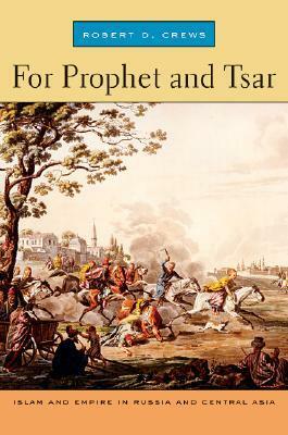 For Prophet and Tsar: Islam and Empire in Russia and Central Asia by Robert D. Crews