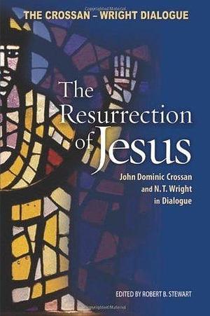 The Resurrection of Jesus: John Dominic Crossan & N.T. Wright in Dialogue by Robert B. Stewart, John Dominic Crossan, John Dominic Crossan, N.T. Wright
