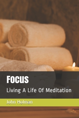 Focus: Living A Life Of Meditation by John Holman