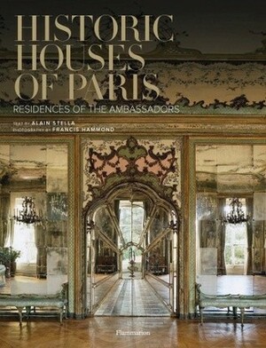 Historic Houses of Paris: Residences of the Ambassadors by Francis Hammond, Alain Stella