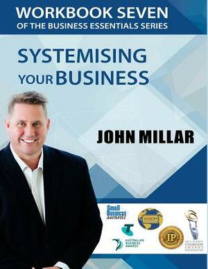 Workbook Seven of The Business Essentials Series: Systemising Your Business For Consistent Excelence by John Millar