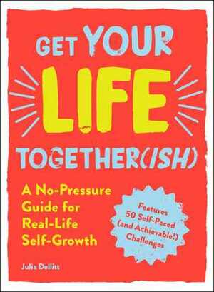 Get Your Life Together(ish): A No-Pressure Guide for Real-Life Self-Growth by Julia Dellitt