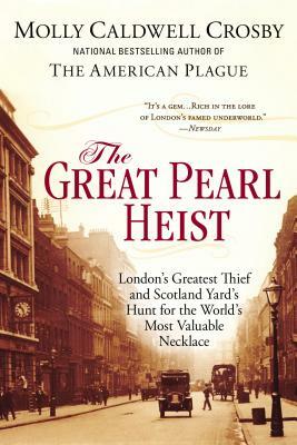 The Great Pearl Heist: London's Greatest Thief and Scotland Yard's Hunt for the World's Most Valuable Necklace by Molly Caldwell Crosby