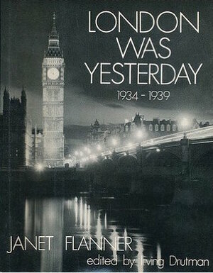 London Was Yesterday, 1934-1939 by Janet Flanner, Irving Drutman