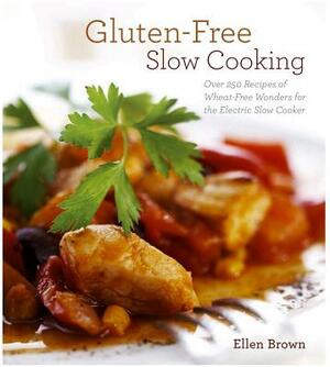 Gluten-Free Slow Cooking: Over 250 Recipes of Wheat-Free Wonders for the Electric Slow Cooker by Ellen Brown