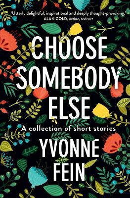 Choose somebody else: A collection of short stories by Yvonne Fein