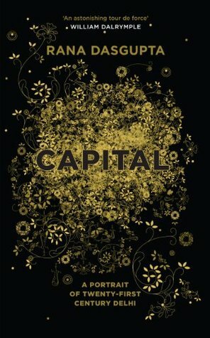 Capital: A Portrait of Twenty-First Century Delhi by Rana Dasgupta