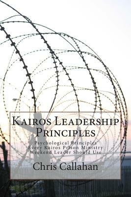 Kairos Leadership Principles: Psychological Principles Every Kairos Prison Ministry Weekend Leader Should Use by Chris Callahan