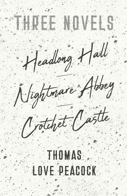 Three Novels - Headlong Hall - Nightmare Abbey - Crotchet Castle by Thomas Love Peacock