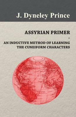 Assyrian Primer - An Inductive Method of Learning the Cuneiform Characters by J. Dyneley Prince