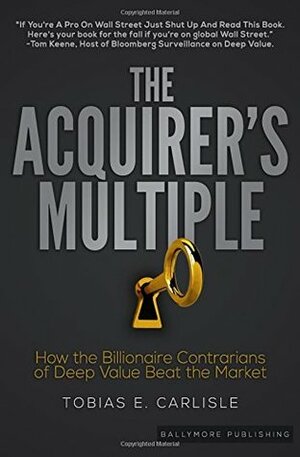 The Acquirer's Multiple: How the Billionaire Contrarians of Deep Value Beat the Market by Tobias Carlisle