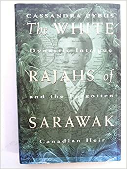 The White Rajahs of Sarawak: Dynastic Intrigue and the Forgotten Canadian Heir by Cassandra Pybus