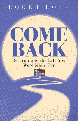 Come Back: Returning to the Life You Were Made for by Roger Ross