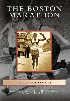 The Boston Marathon by Richard A. Johnson, Robert Hamilton Johnson, Foreword By John J. Kelley