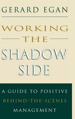 Working the Shadow Side: A Guide to Positive Behind-The-Scenes Management by Gerard Egan