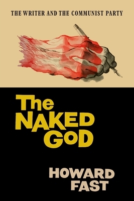 The Naked God: The Writer and the Communist Party by Howard Fast