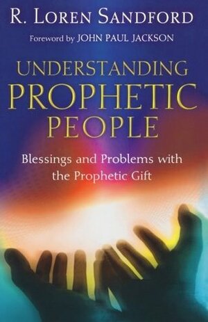 Understanding Prophetic People: Blessings and Problems with the Prophetic Gift by John Paul Jackson, R. Loren Sandford