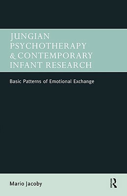 Jungian Psychotherapy and Contemporary Infant Research: Basic Patterns of Emotional Exchange by Mario Jacoby