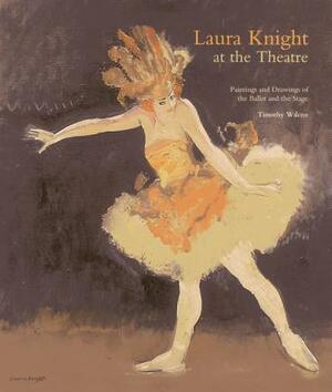 Laura Knight at the Theatre: Paintings and Drawings of the Ballet and the Stage by Timothy Wilcox