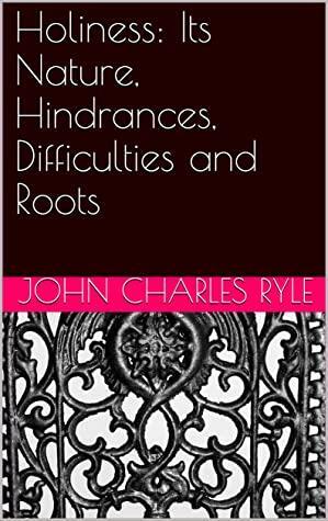 Holiness: Its Nature, Hindrances, Difficulties and Roots by J.C. Ryle