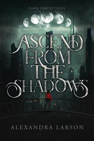 Ascend from the Shadows by Alexandra Larson