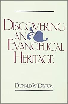 Discovering an Evangelical Heritage by Donald W. Dayton