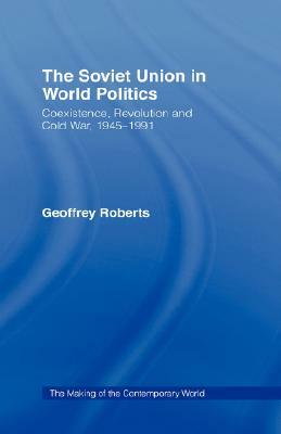 The Soviet Union in World Politics: Coexistence, Revolution and Cold War, 1945-1991 by Geoffrey Roberts