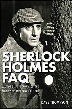 Sherlock Holmes FAQ: All That's Left to Know about the World's Greatest Private Detective by Dave Thompson