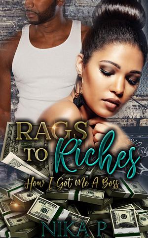 Rags to Riches: How I Got Me A Boss by Nika P., Nika P.