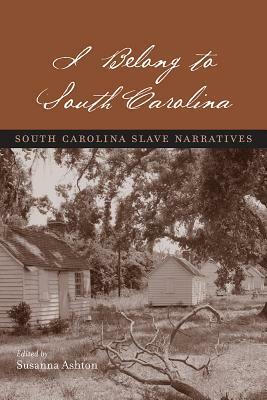 I Belong to South Carolina: South Carolina Slave Narratives by Susanna Ashton