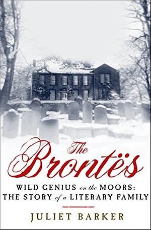 The Brontës: Wild Genius on the Moors: The Story of a Literary Family by Juliet Barker