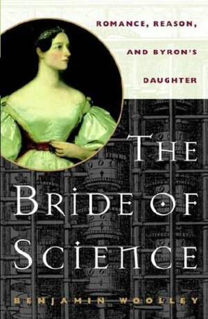 The Bride of Science: Romance, Reason, and Byron's Daughter by Benjamin Woolley