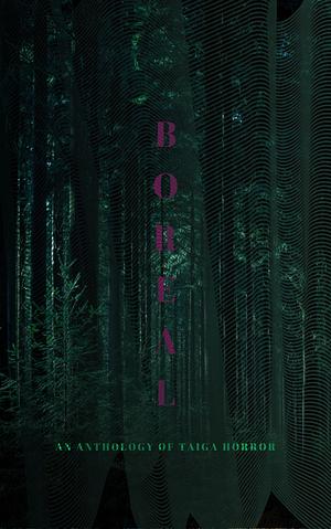 BOREAL: An Anthology of Taiga Horror by Katherine Silva