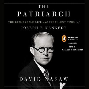 The Patriarch: The Remarkable Life and Turbulent Times of Joseph P. Kennedy by David Nasaw