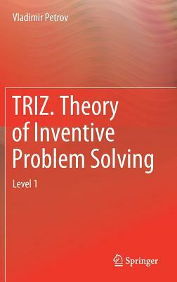 Triz. Theory of Inventive Problem Solving: Level 1 by Vladimir Petrov