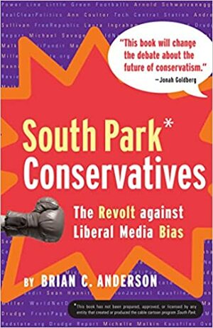 South Park Conservatives: The Revolt Against Liberal Media Bias by Brian C. Anderson