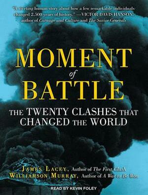 Moment of Battle: The Twenty Clashes That Changed the World by Williamson Murray, James Lacey